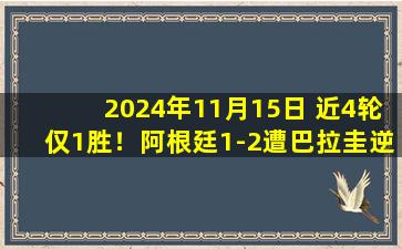 2024年11月15日 近4轮仅1胜！阿根廷1-2遭巴拉圭逆转仍领跑积分榜 劳塔罗破门